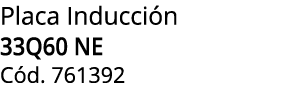 Placa Inducci n 33Q60 NE C d. 761392 