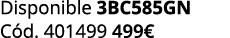 Disponible 3BC585GN C d. 401499 499€