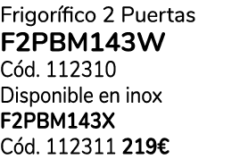 Frigor fico 2 Puertas f2pbm143w C d. 112310 Disponible en inox F2PBM143X C d. 112311 219€