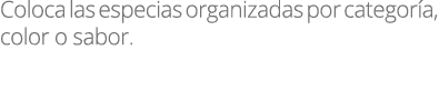 Coloca las especias organizadas por categor a, color o sabor.