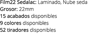 Film22 Sedalac: Laminado, Nube seda Grosor: 22mm 15 acabados disponibles 9 colores disponibles 52 tiradores disponibles