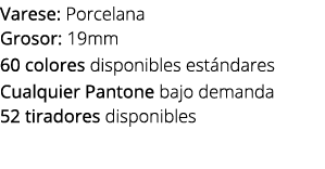 Varese: Porcelana Grosor: 19mm 60 colores disponibles est ndares Cualquier Pantone bajo demanda 52 tiradores disponibles