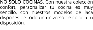 No solo cocinas. Con nuestra colecci n confort, personalizar tu cocina es muy sencillo, con nuestros modelos de laca ...