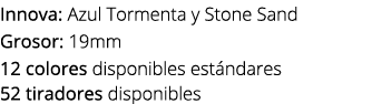 Innova: Azul Tormenta y Stone Sand Grosor: 19mm 12 colores disponibles est ndares 52 tiradores disponibles