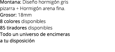 Montana: Dise o hormig n gris pizarra + Hormig n arena fina. Grosor: 18mm 8 colores disponibles 85 tiradores disponib...