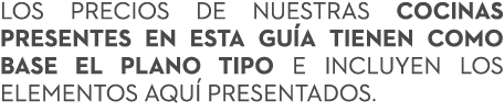 Los precios de nuestras cocinas presentes en esta gu a tienen como base el plano tipo e incluyen los elementos aqu p...