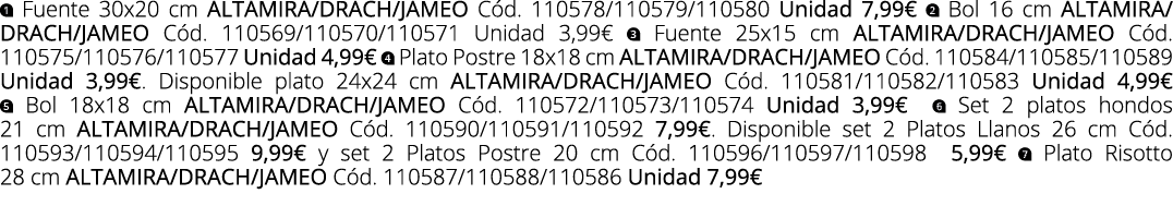 ￼ Fuente 30x20 cm altamira/drach/jameo C d. 110578/110579/110580 Unidad 7,99€ ￼ Bol 16 cm altamira/drach/jameo C d. 1...