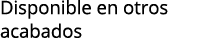 Disponible en otros acabados