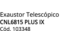 Exaustor Telesc pico CNL6815 PLUS IX C d. 103348