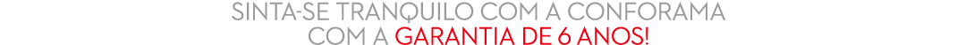 sinta se tranquilo com a conforama com a garantia de 6 anos!