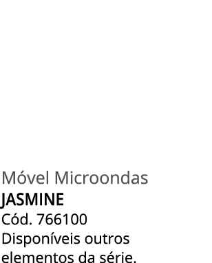 M vel Microondas JASMINE C d. 766100 Dispon veis outros elementos da s rie.