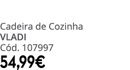 Cadeira de Cozinha VLADI C d. 107997 54,99€