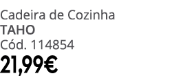 Cadeira de Cozinha TAHO C d. 114854 21,99€
