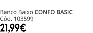 Banco Baixo CONFO BASIC C d. 103599 21,99€