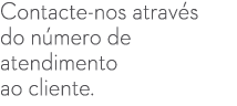 Contacte nos atrav s do n mero de atendimento ao cliente.