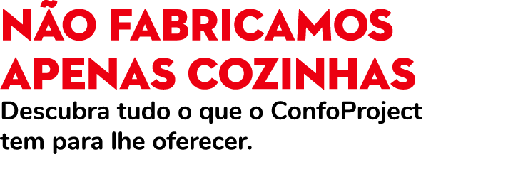 N o fabricamos apenas Cozinhas Descubra tudo o que o ConfoProject tem para lhe oferecer.