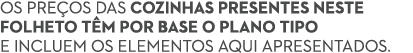Os pre os das cozinhas presentes neste folheto t m por base o plano tipo e incluem os elementos aqui apresentados.