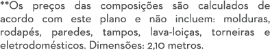 **Os pre os das composi es s o calculados de acordo com este plano e n o incluem: molduras, rodap s, paredes, tampos...