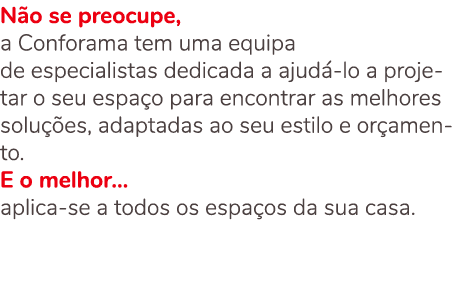N o se preocupe, a Conforama tem uma equipa de especialistas dedicada a ajud lo a projetar o seu espa o para encontr...