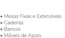 • Mesas Fixas e Extens veis • Cadeiras • Bancos • M veis de Apoio
