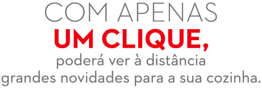Com apenas um clique, poder ver   dist ncia grandes novidades para a sua cozinha.