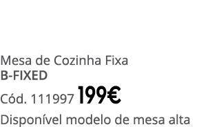 Mesa de Cozinha Fixa B FIXED C d. 111997 199€ Dispon vel modelo de mesa alta
