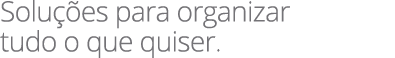 Solu es para organizar tudo o que quiser.