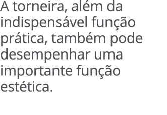 A torneira, al m da indispens vel fun o pr tica, tamb m pode desempenhar uma importante fun  o est tica. 
