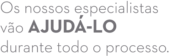 Os nossos especialistas v o ajud lo durante todo o processo.