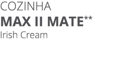 Cozinha MAX II MATe** Irish Cream