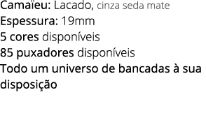 Cama eu: Lacado, cinza seda mate Espessura: 19mm 5 cores dispon veis 85 puxadores dispon veis Todo um universo de ban...