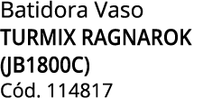 Batidora Vaso TURMIX RAGNAROK (JB1800C) C d. 114817