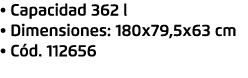 • Capacidad 362 l • Dimensiones: 180x79,5x63 cm • C d. 112656