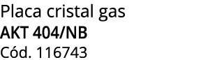 Placa cristal gas AKT 404/NB C d. 116743