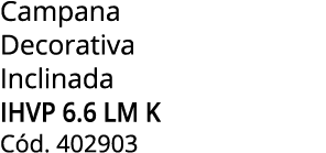 Campana Decorativa Inclinada IHVP 6.6 LM K C d. 402903