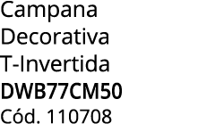 Campana Decorativa T Invertida DWB77CM50 C d. 110708