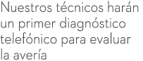 Nuestros t cnicos har n un primer diagn stico telef nico para evaluar la aver a