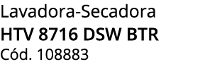 Lavadora Secadora HTV 8716 DSW BTR C d. 108883