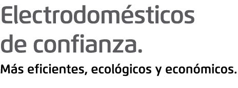 Electrodom sticos de confianza. M s eficientes, ecol gicos y econ micos.