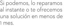 Si podemos, lo reparamos al instante o te ofrecemos una soluci n en menos de 1 mes.