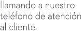 llamando a nuestro tel fono de atenci n al cliente.