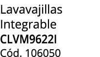 Lavavajillas Integrable CLVM9622I C d. 106050