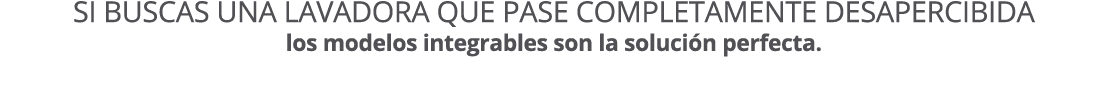 Si buscas una lavadora que pase completamente desapercibida los modelos integrables son la soluci n perfecta. 