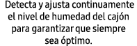  Detecta y ajusta continuamente el nivel de humedad del caj n para garantizar que siempre sea ptimo.