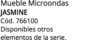 Mueble Microondas JASMINE C d. 766100 Disponibles otros elementos de la serie.
