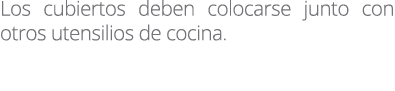 Los cubiertos deben colocarse junto con otros utensilios de cocina.