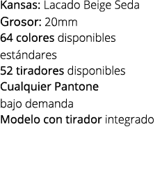 Kansas: Lacado Beige Seda Grosor: 20mm 64 colores disponibles est ndares 52 tiradores disponibles Cualquier Pantone b...
