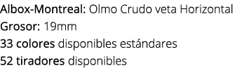 Albox Montreal: Olmo Crudo veta Horizontal Grosor: 19mm 33 colores disponibles est ndares 52 tiradores disponibles