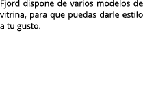 Fjord dispone de varios modelos de vitrina, para que puedas darle estilo a tu gusto.