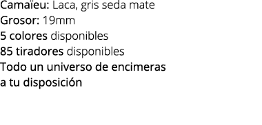 Cama eu: Laca, gris seda mate Grosor: 19mm 5 colores disponibles 85 tiradores disponibles Todo un universo de encimer...